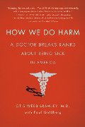 How We Do Harm_ A Doctor Breaks Ranks About Being Sick in America