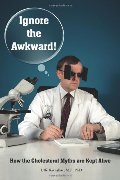 Ignore the Awkward._ How the Cholesterol Myths Are Kept Alive